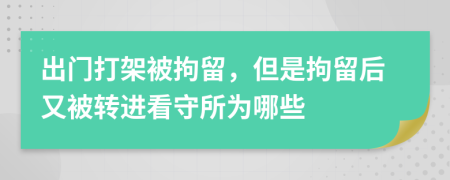 出門打架被拘留，但是拘留后又被轉(zhuǎn)進(jìn)看守所為哪些