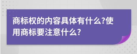 商標權(quán)的內(nèi)容具體有什么?使用商標要注意什么?