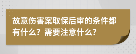 故意傷害案取保后審的條件都有什么？需要注意什么？