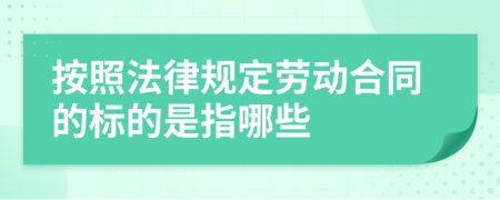 按照法律規(guī)定勞動合同的標的是指哪些