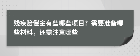 殘疾賠償金有些哪些項(xiàng)目？需要準(zhǔn)備哪些材料，還需注意哪些