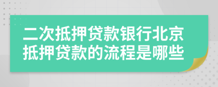 二次抵押貸款銀行北京抵押貸款的流程是哪些