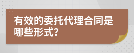 有效的委托代理合同是哪些形式？