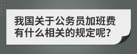 我國關(guān)于公務(wù)員加班費(fèi)有什么相關(guān)的規(guī)定呢？
