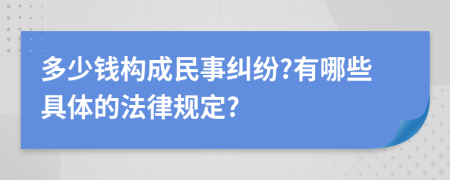 多少錢構(gòu)成民事糾紛?有哪些具體的法律規(guī)定?