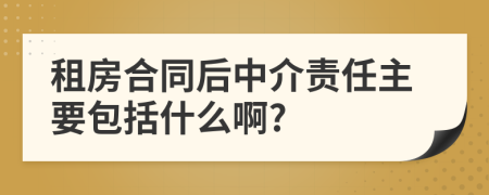 租房合同后中介責(zé)任主要包括什么啊?