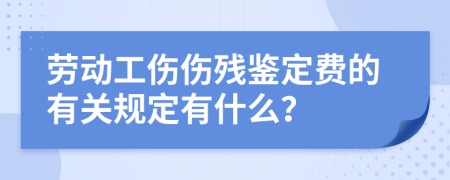 勞動(dòng)工傷傷殘鑒定費(fèi)的有關(guān)規(guī)定有什么？