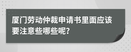 廈門勞動仲裁申請書里面應(yīng)該要注意些哪些呢？