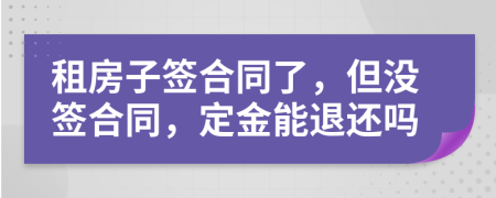 租房子簽合同了，但沒簽合同，定金能退還嗎