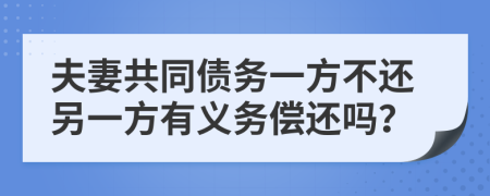 夫妻共同債務(wù)一方不還另一方有義務(wù)償還嗎？