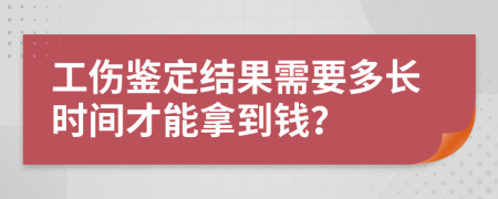 工傷鑒定結果需要多長時間才能拿到錢？