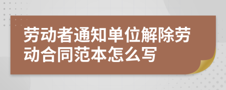 勞動(dòng)者通知單位解除勞動(dòng)合同范本怎么寫(xiě)