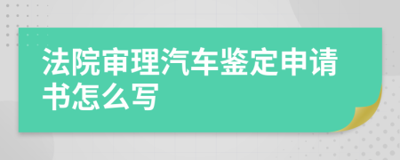 法院審理汽車鑒定申請書怎么寫