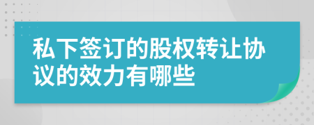 私下簽訂的股權(quán)轉(zhuǎn)讓協(xié)議的效力有哪些