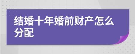 結(jié)婚十年婚前財(cái)產(chǎn)怎么分配