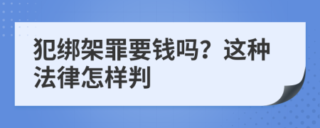 犯綁架罪要錢嗎？這種法律怎樣判
