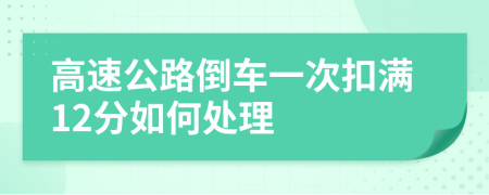 高速公路倒車一次扣滿12分如何處理