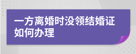 一方離婚時(shí)沒(méi)領(lǐng)結(jié)婚證如何辦理