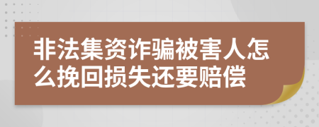 非法集資詐騙被害人怎么挽回?fù)p失還要賠償
