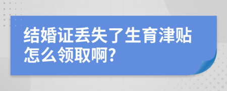 結(jié)婚證丟失了生育津貼怎么領(lǐng)取啊?