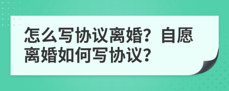 怎么寫協(xié)議離婚？自愿離婚如何寫協(xié)議？