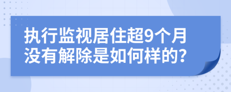 執(zhí)行監(jiān)視居住超9個月沒有解除是如何樣的？