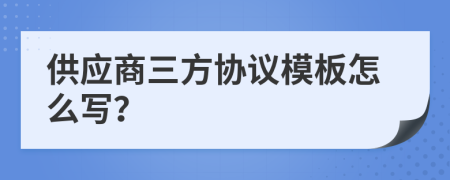 供應商三方協(xié)議模板怎么寫？