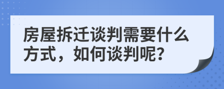 房屋拆遷談判需要什么方式，如何談判呢？