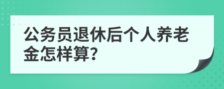 公務(wù)員退休后個(gè)人養(yǎng)老金怎樣算？