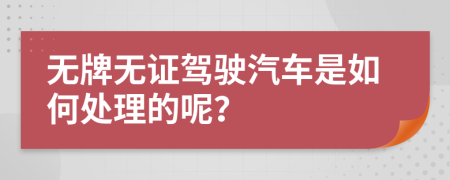 無牌無證駕駛汽車是如何處理的呢？