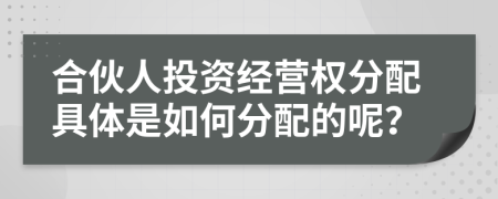 合伙人投資經(jīng)營(yíng)權(quán)分配具體是如何分配的呢？