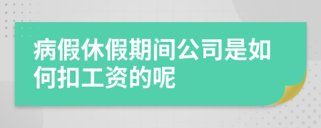 病假休假期間公司是如何扣工資的呢