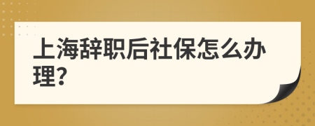 上海辭職后社保怎么辦理？