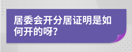居委會(huì)開(kāi)分居證明是如何開(kāi)的呀？