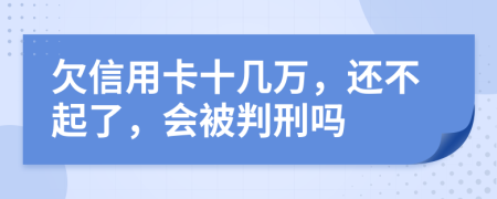 欠信用卡十幾萬，還不起了，會(huì)被判刑嗎