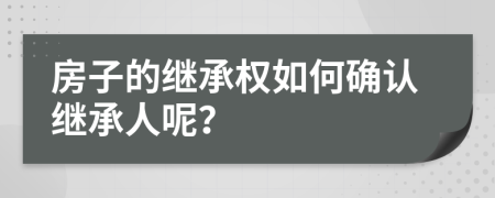 房子的繼承權(quán)如何確認(rèn)繼承人呢？