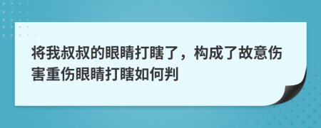將我叔叔的眼睛打瞎了，構(gòu)成了故意傷害重傷眼睛打瞎如何判