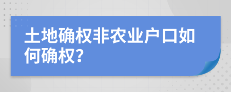 土地確權非農業(yè)戶口如何確權？
