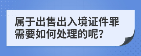 屬于出售出入境證件罪需要如何處理的呢？