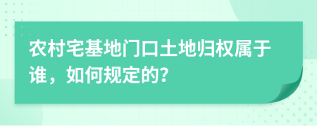 農(nóng)村宅基地門口土地歸權(quán)屬于誰，如何規(guī)定的？