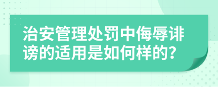 治安管理處罰中侮辱誹謗的適用是如何樣的？
