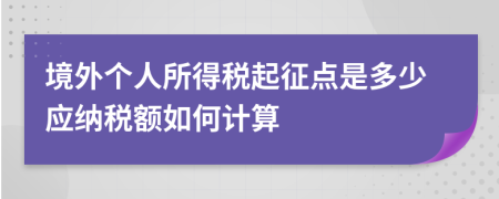 境外個(gè)人所得稅起征點(diǎn)是多少應(yīng)納稅額如何計(jì)算