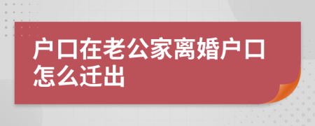 戶口在老公家離婚戶口怎么遷出