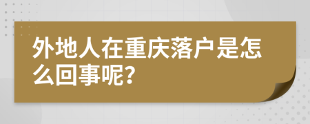 外地人在重慶落戶是怎么回事呢？