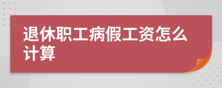 退休職工病假工資怎么計(jì)算