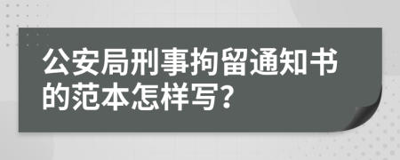 公安局刑事拘留通知書的范本怎樣寫？