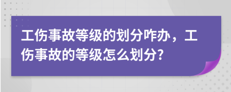 工傷事故等級(jí)的劃分咋辦，工傷事故的等級(jí)怎么劃分?