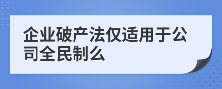 企業(yè)破產(chǎn)法僅適用于公司全民制么