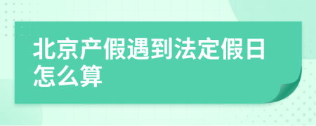 北京產(chǎn)假遇到法定假日怎么算