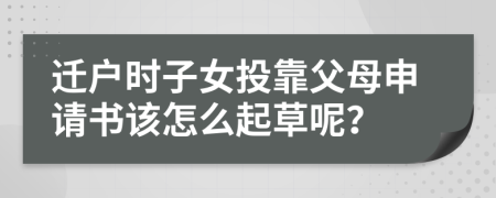 遷戶時子女投靠父母申請書該怎么起草呢？